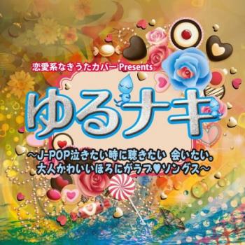 恋愛系なきうたカバーＰｒｅｓｅｎｔｓ ゆるナキ Ｊ－ＰＯＰ泣きたい時に聴きたい 会いたい。大人かわいいほろにがラブ・ソングス ▽レンタル用